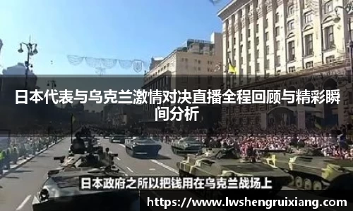 日本代表与乌克兰激情对决直播全程回顾与精彩瞬间分析
