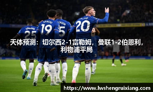 天体预测：切尔西2-1富勒姆，曼联1-2伯恩利，利物浦平局