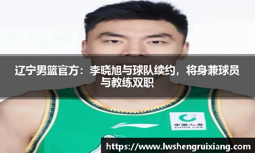 辽宁男篮官方：李晓旭与球队续约，将身兼球员与教练双职